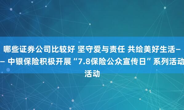 哪些证券公司比较好 坚守爱与责任 共绘美好生活—— 中银保险积极开展“7.8保险公众宣传日”系列活动
