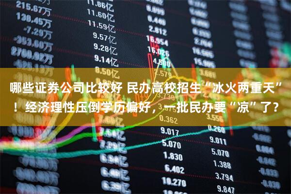 哪些证券公司比较好 民办高校招生“冰火两重天”！经济理性压倒学历偏好，一批民办要“凉”了？
