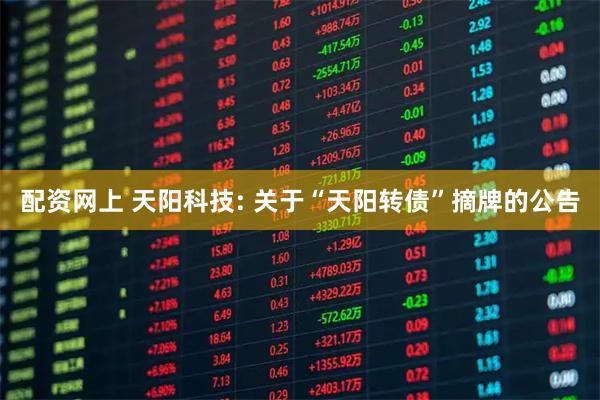 配资网上 天阳科技: 关于“天阳转债”摘牌的公告