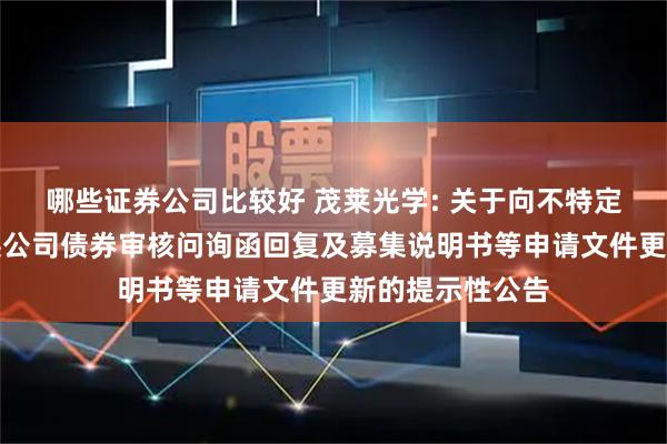 哪些证券公司比较好 茂莱光学: 关于向不特定对象发行可转换公司债券审核问询函回复及募集说明书等申请文件更新的提示性公告