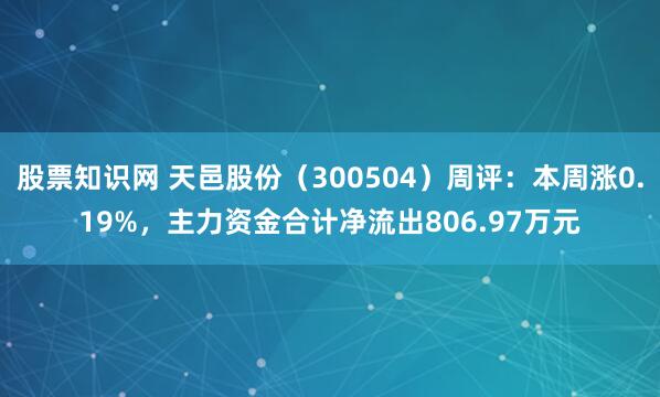 股票知识网 天邑股份（300504）周评：本周涨0.19%，主力资金合计净流出806.97万元