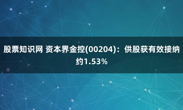 股票知识网 资本界金控(00204)：供股获有效接纳约1.53%