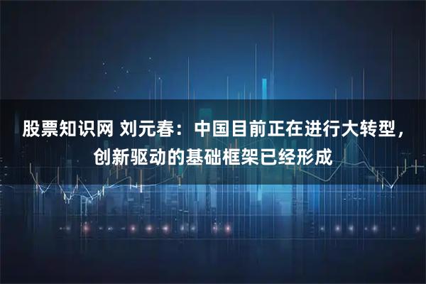 股票知识网 刘元春：中国目前正在进行大转型，创新驱动的基础框架已经形成
