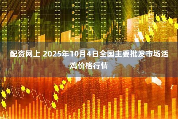 配资网上 2025年10月4日全国主要批发市场活鸡价格行情