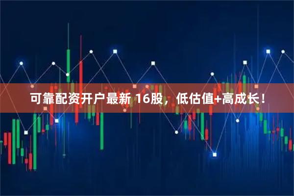 可靠配资开户最新 16股，低估值+高成长！